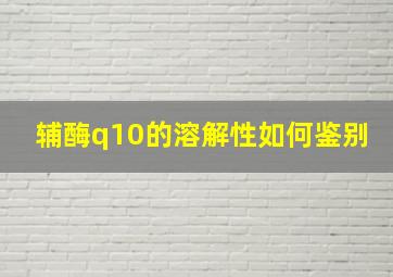 辅酶q10的溶解性如何鉴别