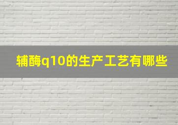 辅酶q10的生产工艺有哪些