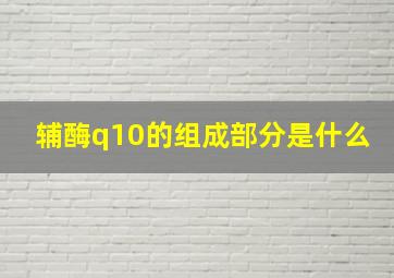 辅酶q10的组成部分是什么