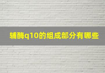 辅酶q10的组成部分有哪些