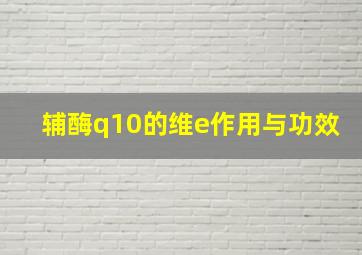 辅酶q10的维e作用与功效