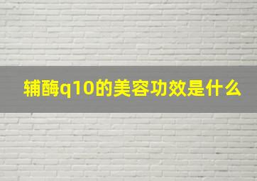 辅酶q10的美容功效是什么