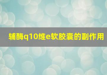 辅酶q10维e软胶囊的副作用