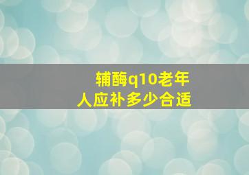 辅酶q10老年人应补多少合适