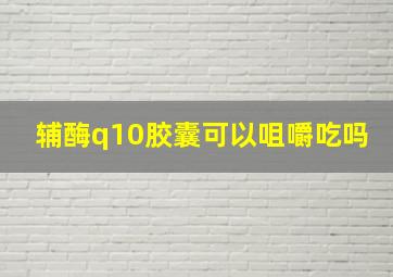 辅酶q10胶囊可以咀嚼吃吗