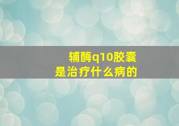 辅酶q10胶囊是治疗什么病的