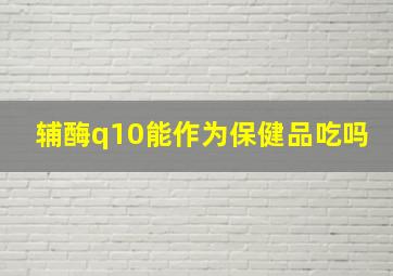 辅酶q10能作为保健品吃吗