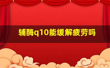 辅酶q10能缓解疲劳吗