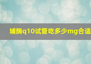 辅酶q10试管吃多少mg合适