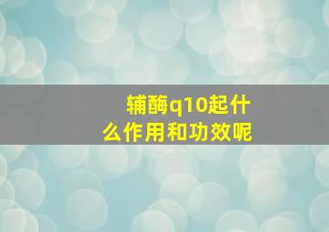 辅酶q10起什么作用和功效呢