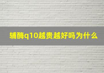 辅酶q10越贵越好吗为什么