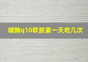 辅酶q10软胶囊一天吃几次