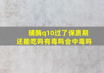 辅酶q10过了保质期还能吃吗有毒吗会中毒吗