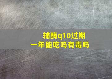 辅酶q10过期一年能吃吗有毒吗