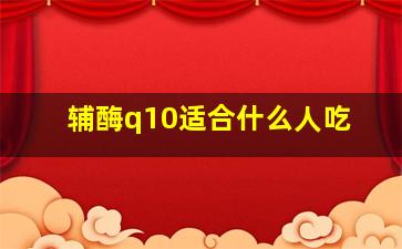 辅酶q10适合什么人吃