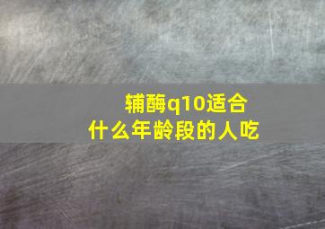 辅酶q10适合什么年龄段的人吃