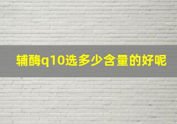 辅酶q10选多少含量的好呢