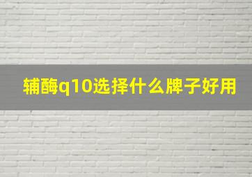 辅酶q10选择什么牌子好用