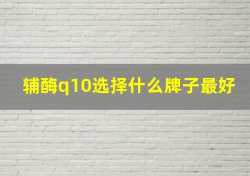 辅酶q10选择什么牌子最好