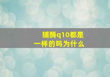 辅酶q10都是一样的吗为什么