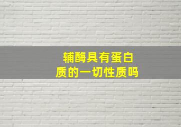 辅酶具有蛋白质的一切性质吗