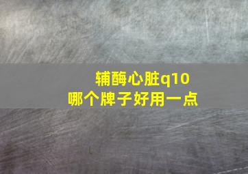 辅酶心脏q10哪个牌子好用一点