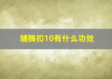 辅酶扣10有什么功效