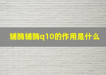 辅酶辅酶q10的作用是什么