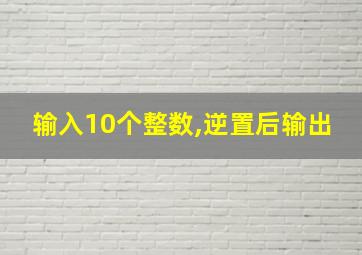 输入10个整数,逆置后输出