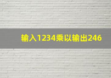 输入1234乘以输出246