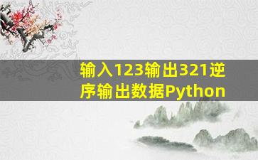 输入123输出321逆序输出数据Python