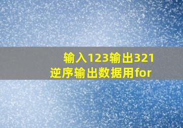 输入123输出321逆序输出数据用for