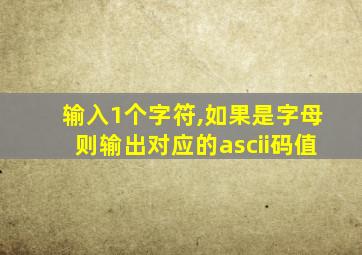 输入1个字符,如果是字母则输出对应的ascii码值