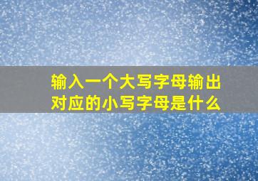 输入一个大写字母输出对应的小写字母是什么