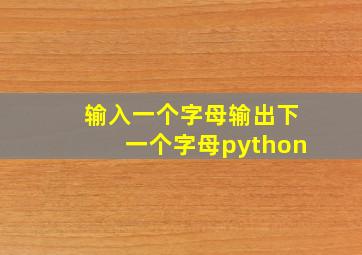 输入一个字母输出下一个字母python