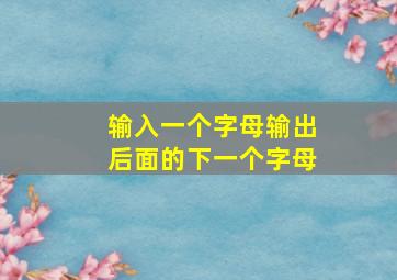 输入一个字母输出后面的下一个字母