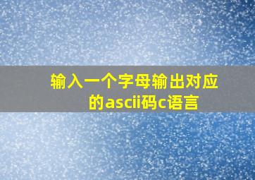 输入一个字母输出对应的ascii码c语言