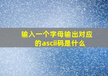 输入一个字母输出对应的ascii码是什么