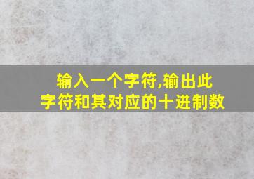 输入一个字符,输出此字符和其对应的十进制数