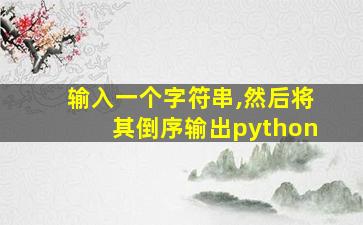 输入一个字符串,然后将其倒序输出python