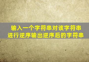 输入一个字符串对该字符串进行逆序输出逆序后的字符串