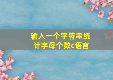 输入一个字符串统计字母个数c语言