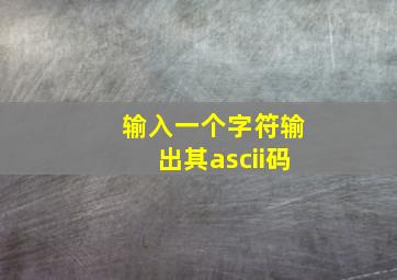 输入一个字符输出其ascii码