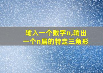 输入一个数字n,输出一个n层的特定三角形