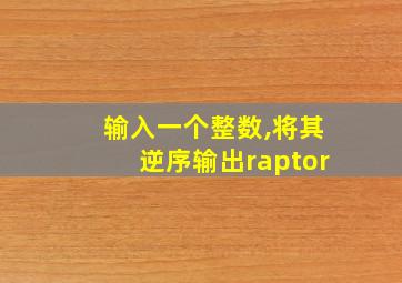 输入一个整数,将其逆序输出raptor