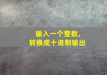 输入一个整数,转换成十进制输出