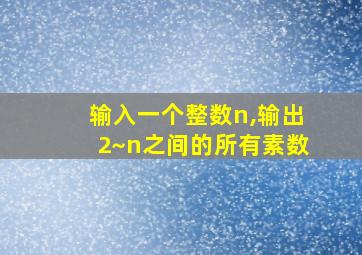 输入一个整数n,输出2~n之间的所有素数