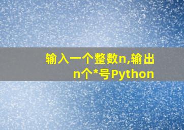 输入一个整数n,输出n个*号Python