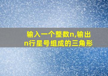 输入一个整数n,输出n行星号组成的三角形