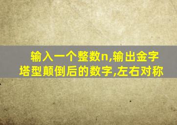 输入一个整数n,输出金字塔型颠倒后的数字,左右对称